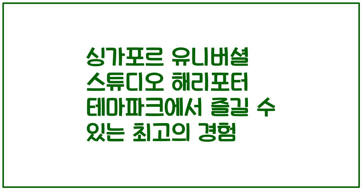 싱가포르 유니버셜 스튜디오 해리포터 테마파크에서 즐길 수 있는 최고의 경험