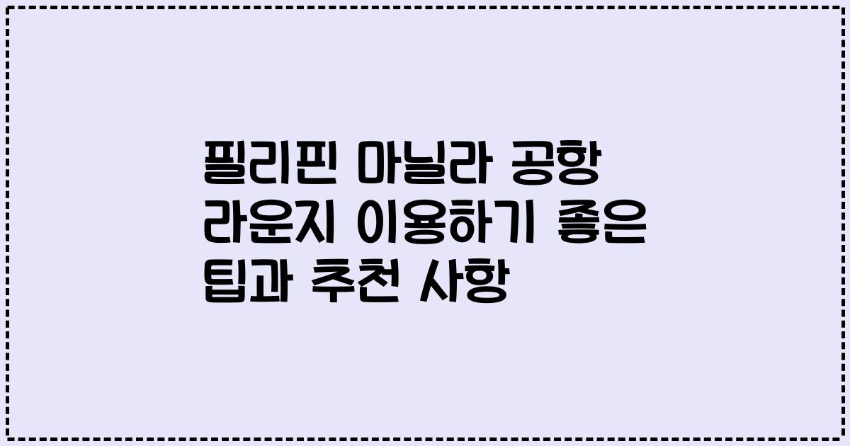 필리핀 마닐라 공항 라운지 이용하기 좋은 팁과 추천 사항