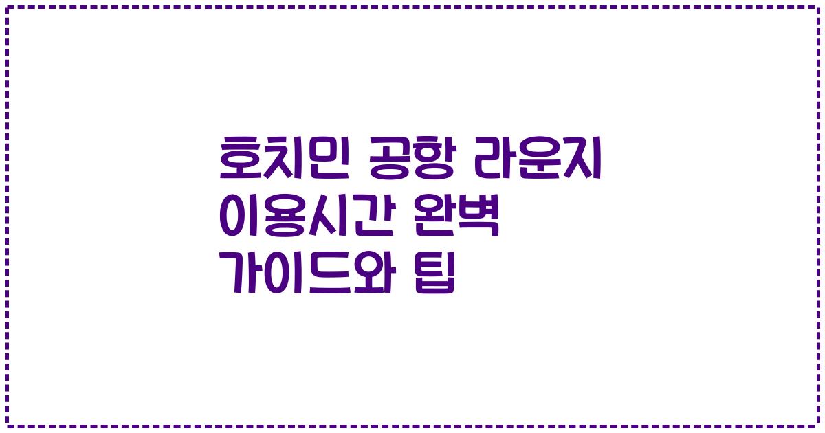 호치민 공항 라운지 이용시간 완벽 가이드와 팁