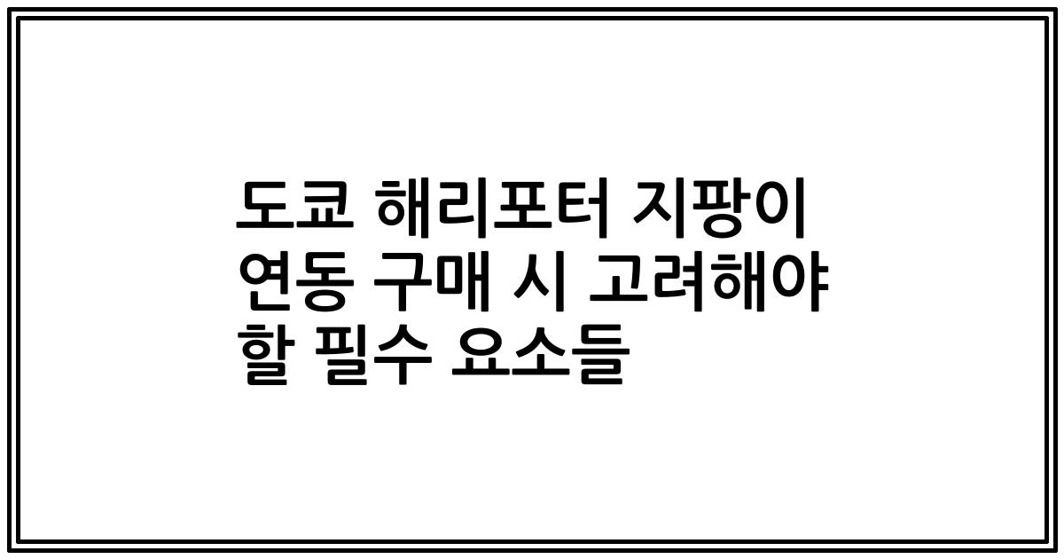 도쿄 해리포터 지팡이 연동 구매 시 고려해야 할 필수 요소들