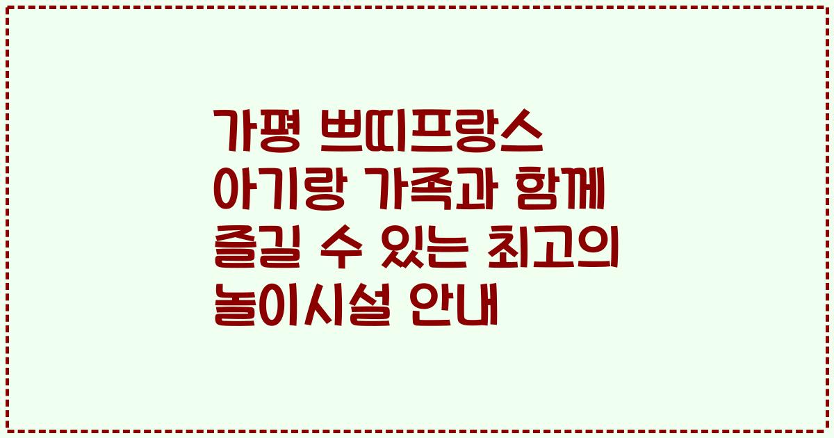 가평 쁘띠프랑스 아기랑 가족과 함께 즐길 수 있는 최고의 놀이시설 안내