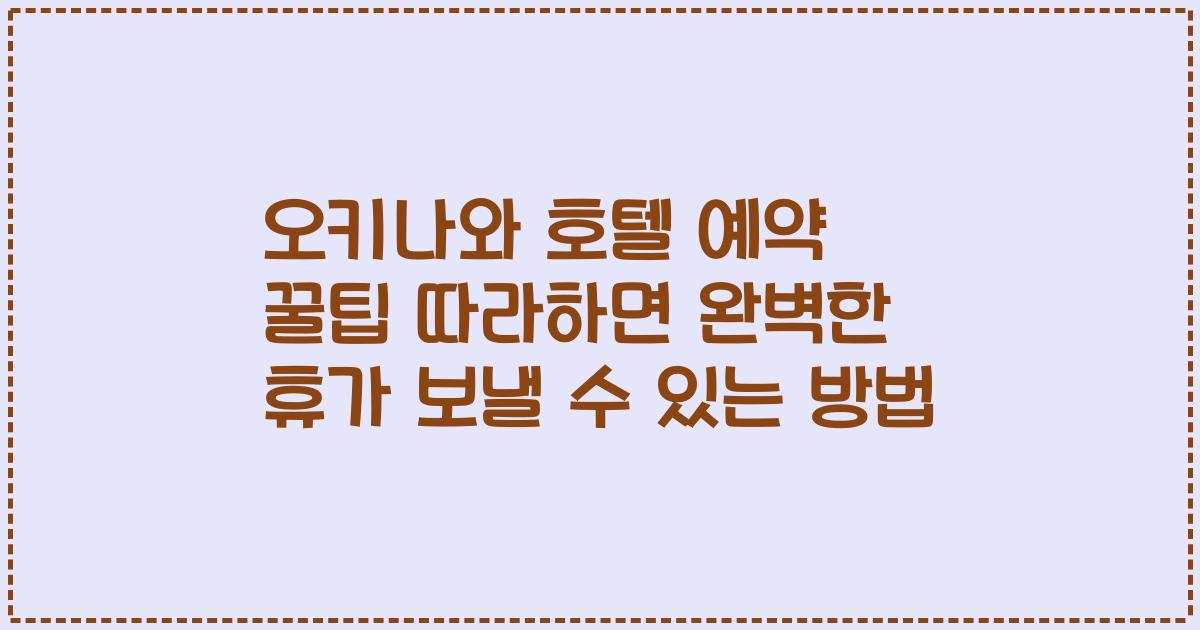 오키나와 호텔 예약 꿀팁 따라하면 완벽한 휴가 보낼 수 있는 방법