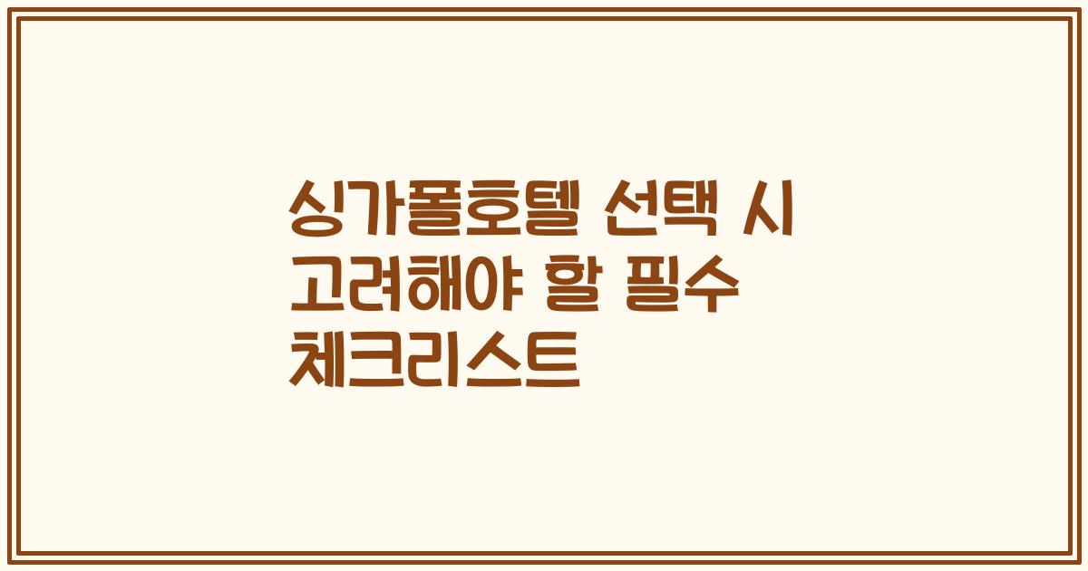 싱가폴호텔 선택 시 고려해야 할 필수 체크리스트