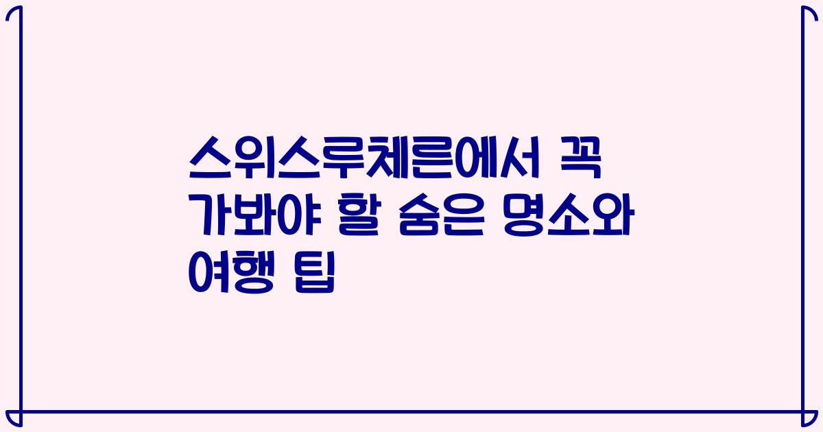 스위스루체른에서 꼭 가봐야 할 숨은 명소와 여행 팁