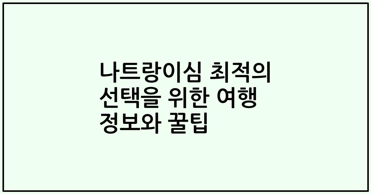 나트랑이심 최적의 선택을 위한 여행 정보와 꿀팁