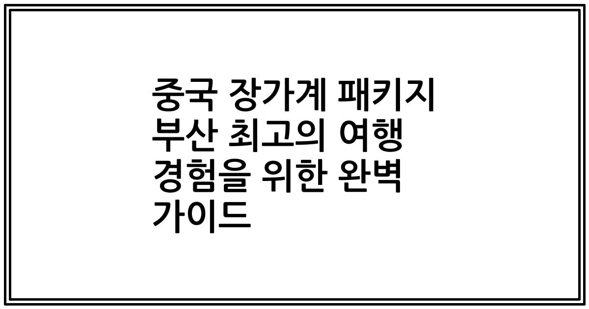 중국 장가계 패키지 부산 최고의 여행 경험을 위한 완벽 가이드