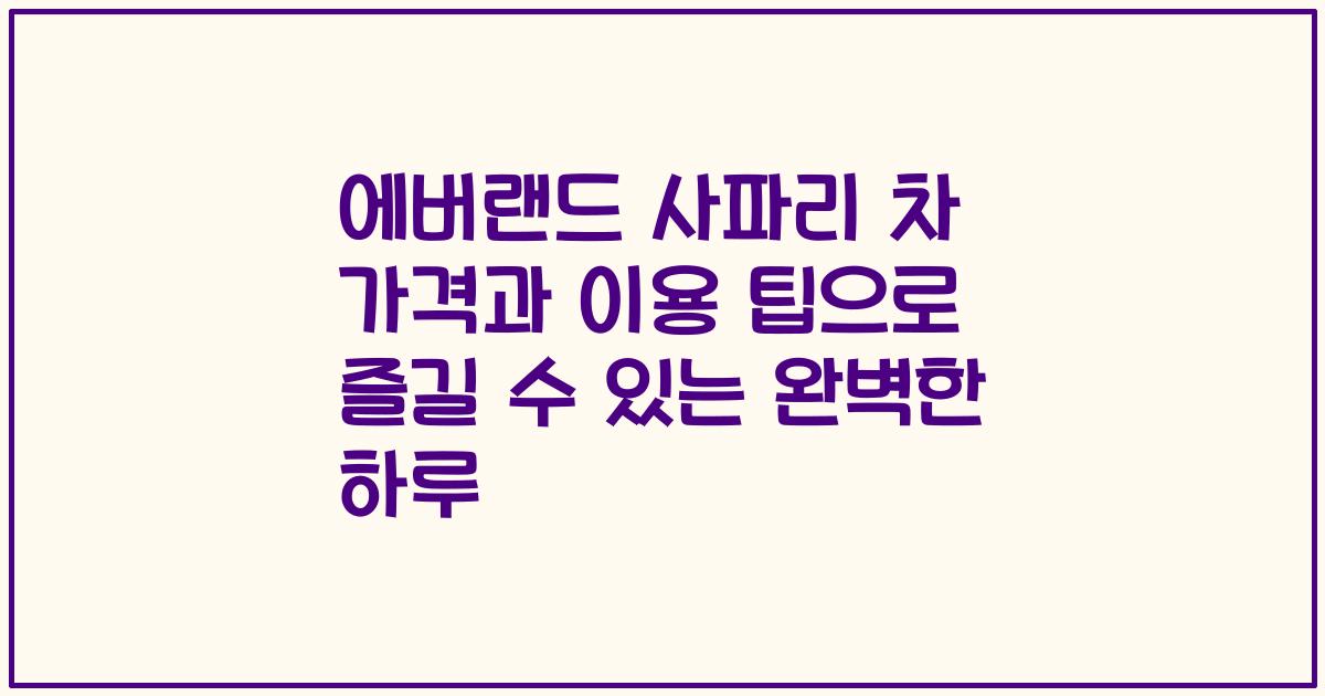에버랜드 사파리 차 가격과 이용 팁으로 즐길 수 있는 완벽한 하루