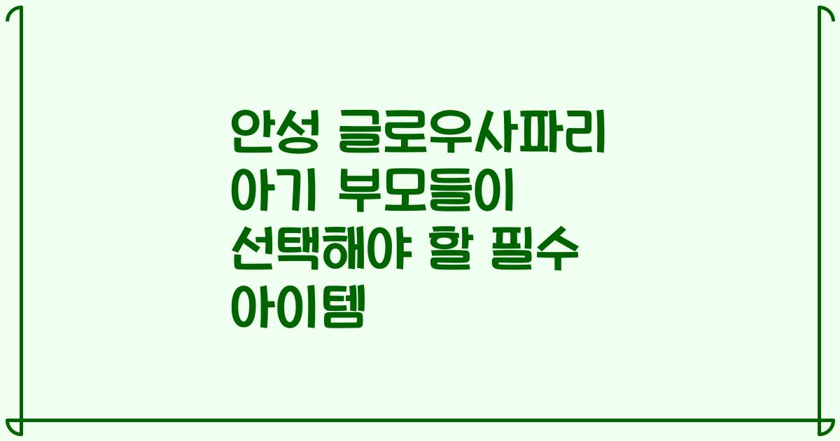 안성 글로우사파리 아기 부모들이 선택해야 할 필수 아이템