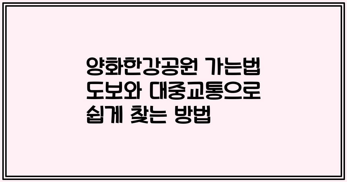 양화한강공원 가는법 도보와 대중교통으로 쉽게 찾는 방법