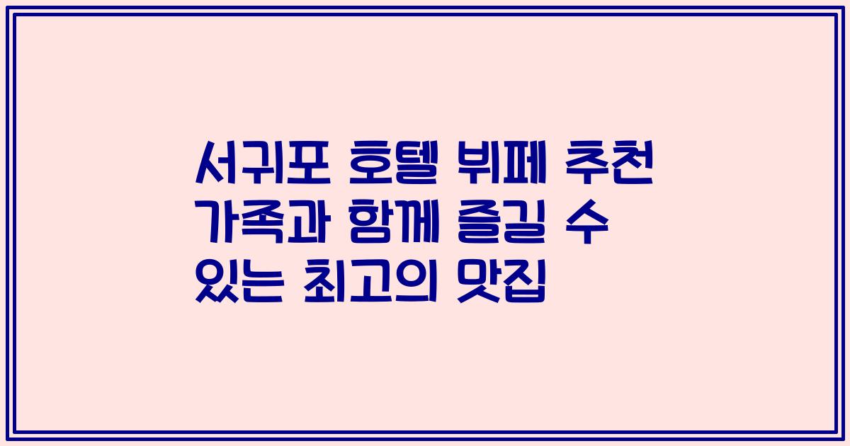 서귀포 호텔 뷔페 추천 가족과 함께 즐길 수 있는 최고의 맛집