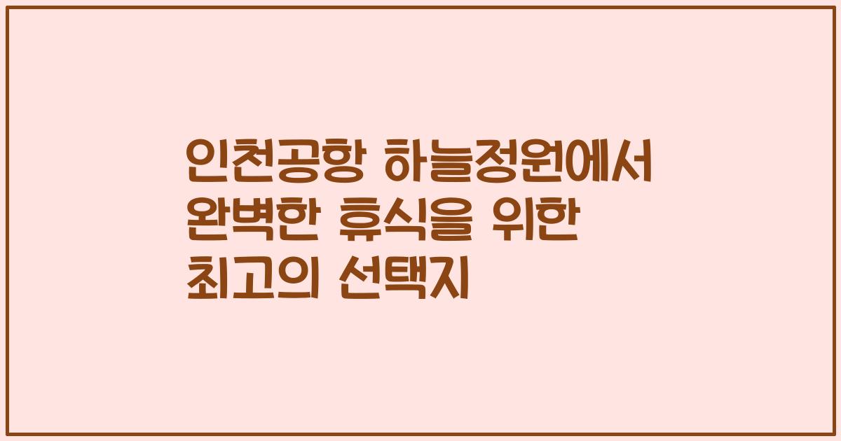 인천공항 하늘정원에서 완벽한 휴식을 위한 최고의 선택지