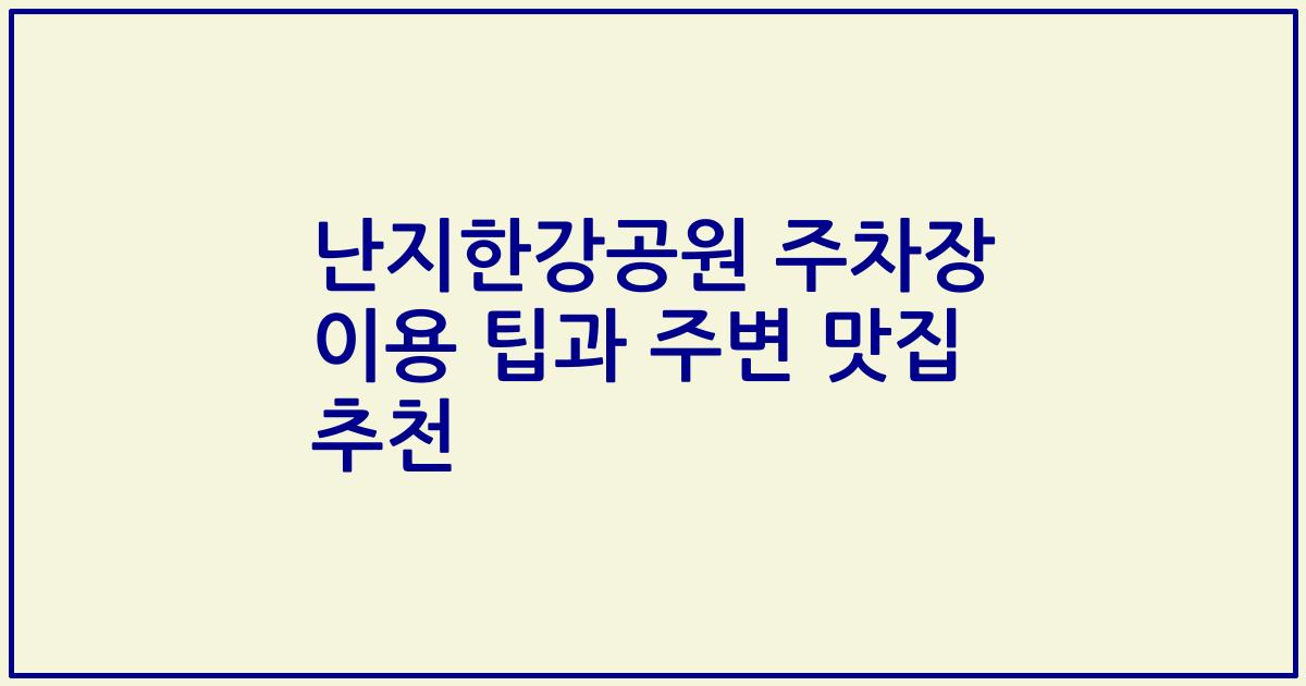 난지한강공원 주차장 이용 팁과 주변 맛집 추천