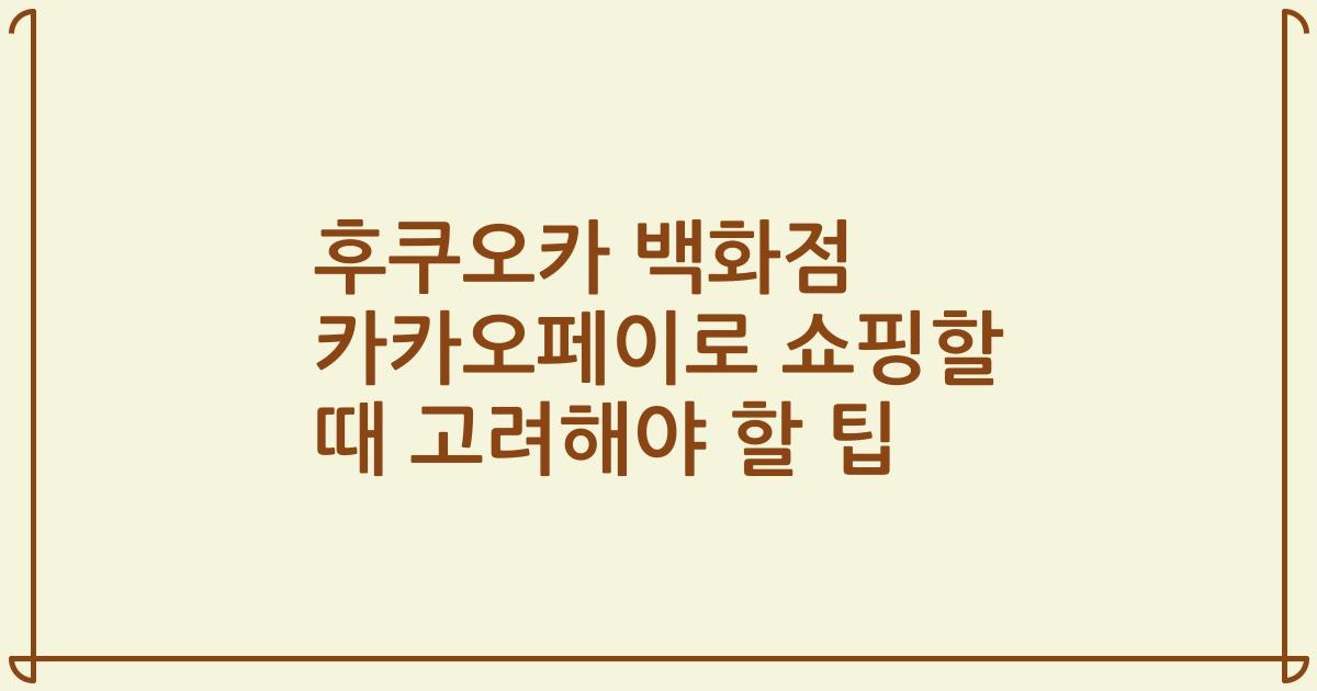 후쿠오카 백화점 카카오페이로 쇼핑할 때 고려해야 할 팁
