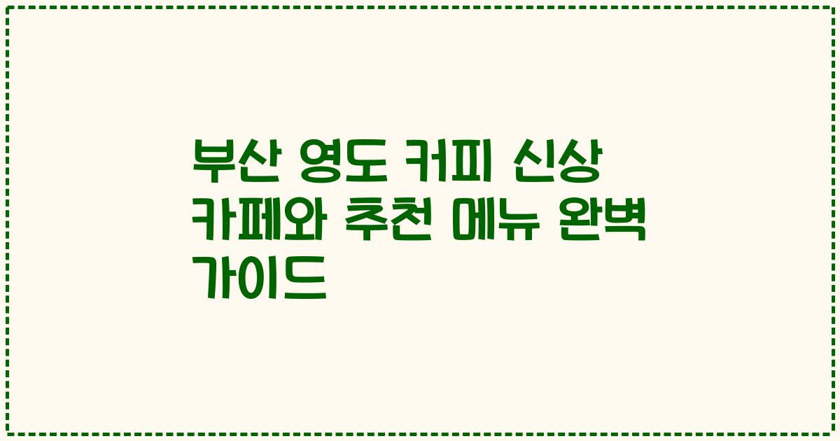 부산 영도 커피 신상 카페와 추천 메뉴 완벽 가이드
