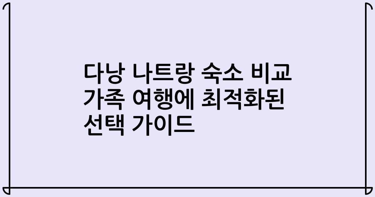 다낭 나트랑 숙소 비교 가족 여행에 최적화된 선택 가이드
