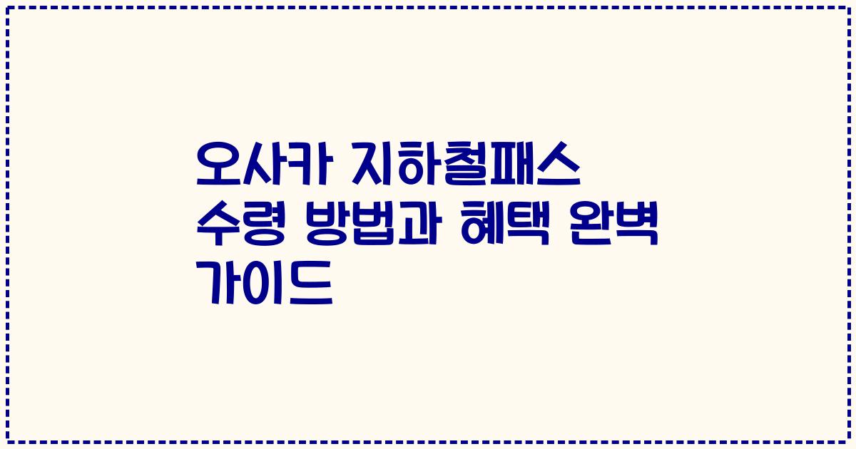 오사카 지하철패스 수령 방법과 혜택 완벽 가이드
