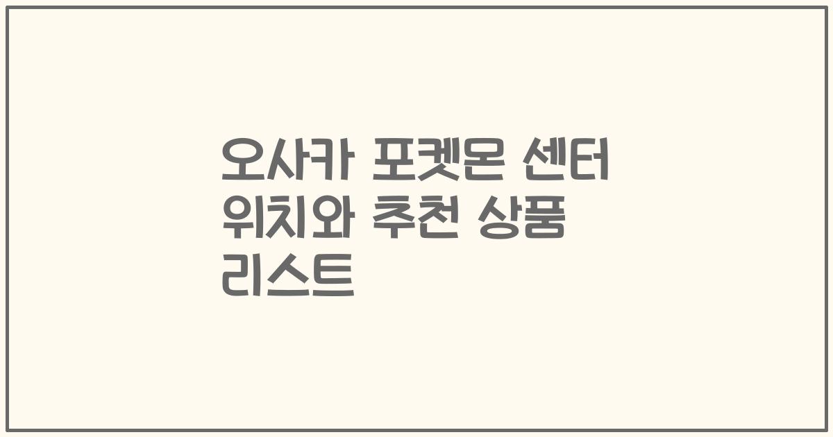 오사카 포켓몬 센터 위치와 추천 상품 리스트