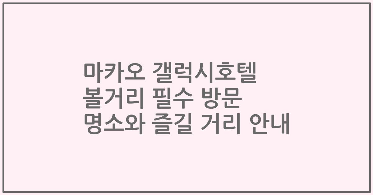 마카오 갤럭시호텔 볼거리 필수 방문 명소와 즐길 거리 안내