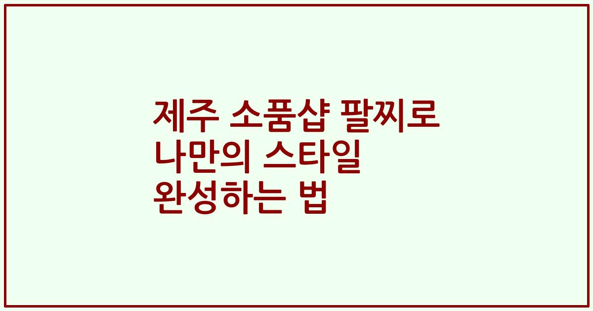 제주 소품샵 팔찌로 나만의 스타일 완성하는 법