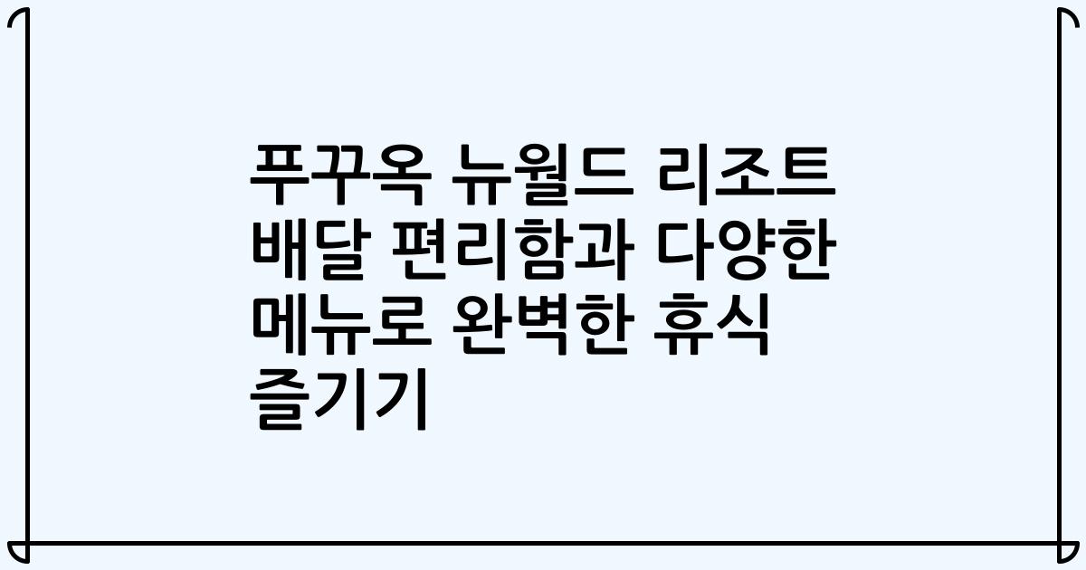 푸꾸옥 뉴월드 리조트 배달 편리함과 다양한 메뉴로 완벽한 휴식 즐기기