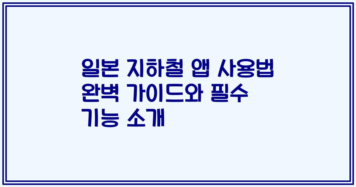 일본 지하철 앱 사용법 완벽 가이드와 필수 기능 소개