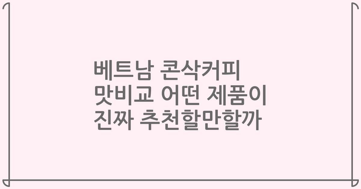 베트남 콘삭커피 맛비교 어떤 제품이 진짜 추천할만할까