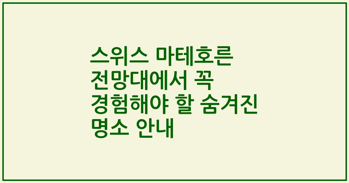 스위스 마테호른 전망대에서 꼭 경험해야 할 숨겨진 명소 안내