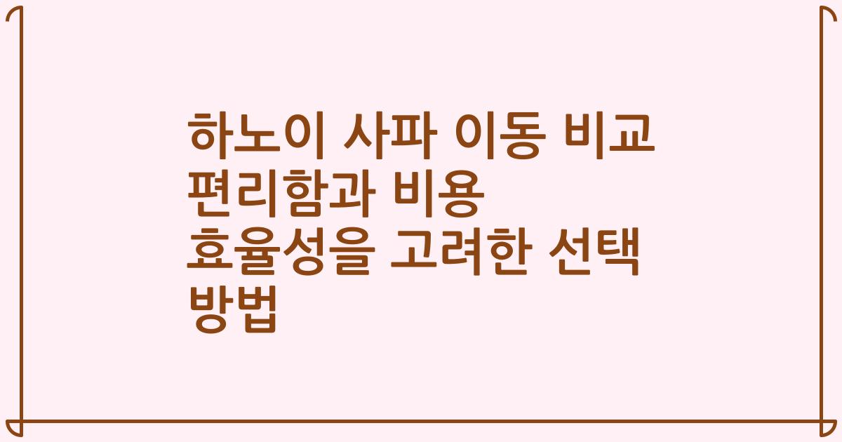 하노이 사파 이동 비교 편리함과 비용 효율성을 고려한 선택 방법