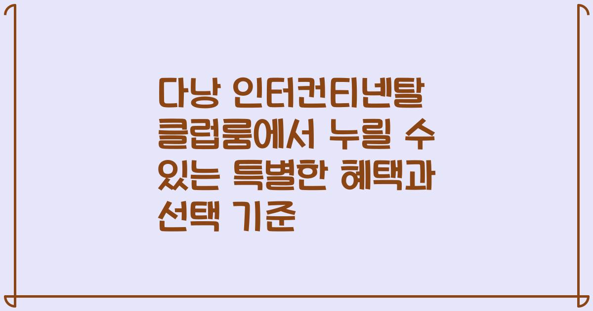다낭 인터컨티넨탈 클럽룸에서 누릴 수 있는 특별한 혜택과 선택 기준