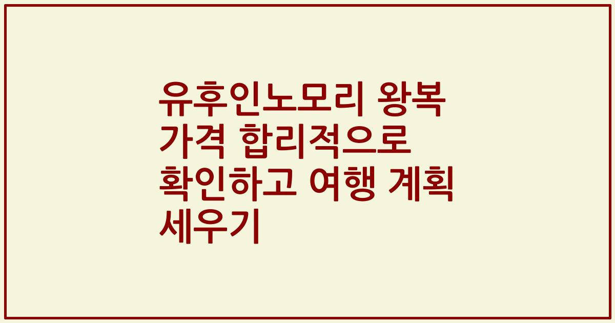 유후인노모리 왕복 가격 합리적으로 확인하고 여행 계획 세우기
