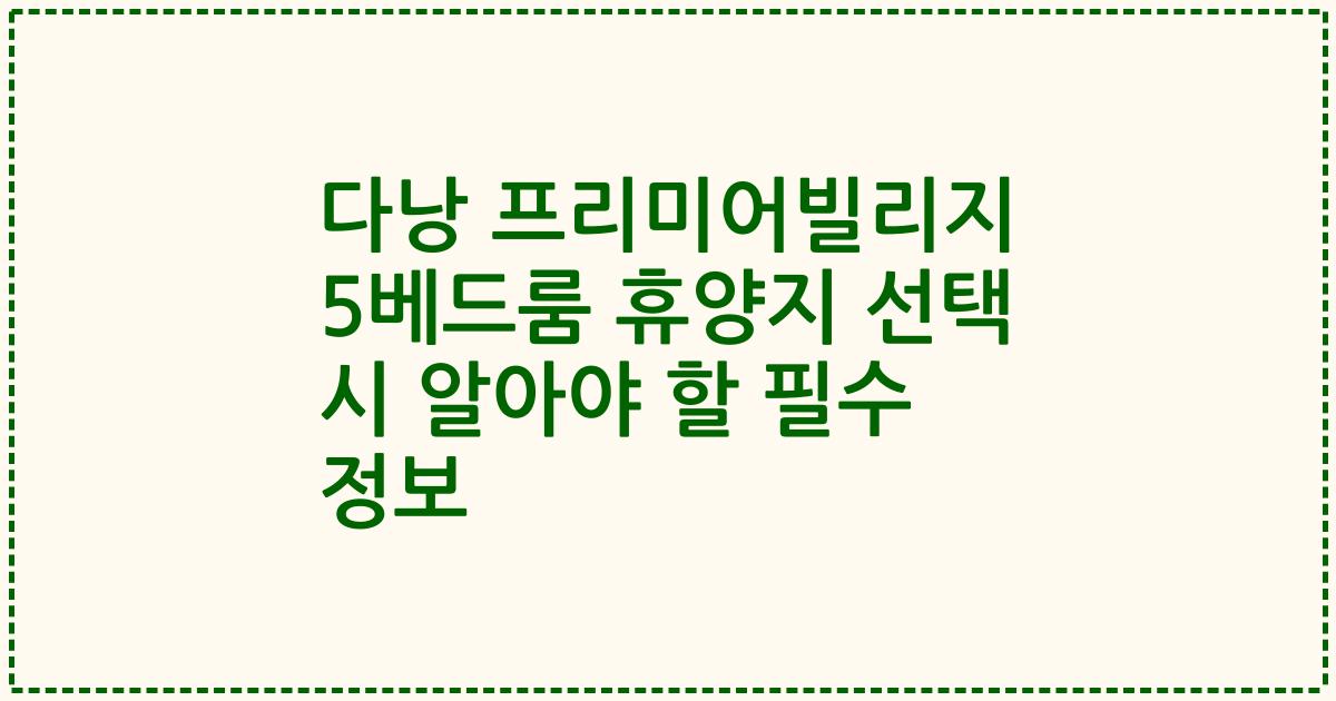 다낭 프리미어빌리지 5베드룸 휴양지 선택 시 알아야 할 필수 정보