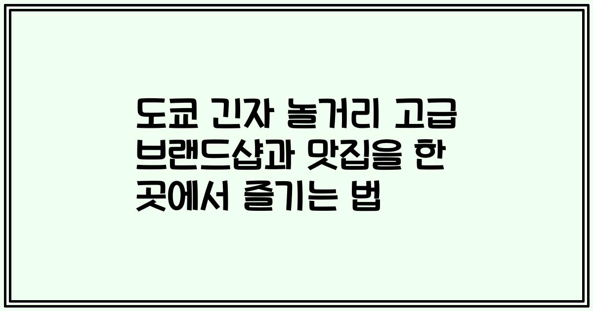 도쿄 긴자 놀거리 고급 브랜드샵과 맛집을 한 곳에서 즐기는 법