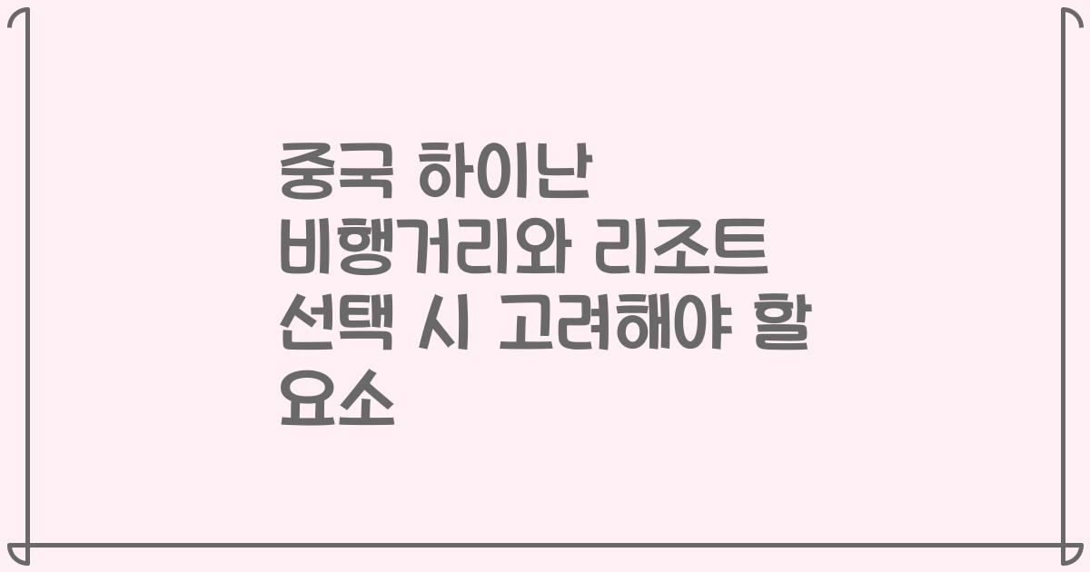 중국 하이난 비행거리와 리조트 선택 시 고려해야 할 요소