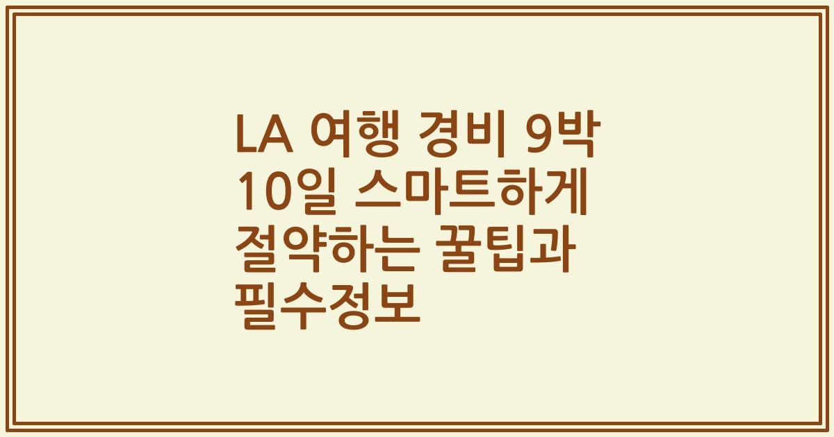 LA 여행 경비 9박 10일 스마트하게 절약하는 꿀팁과 필수정보