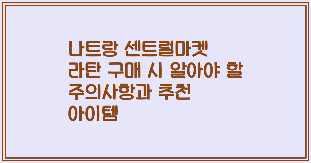 나트랑 센트럴마켓 라탄 구매 시 알아야 할 주의사항과 추천 아이템