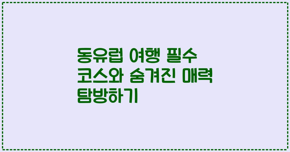 동유럽 여행 필수 코스와 숨겨진 매력 탐방하기