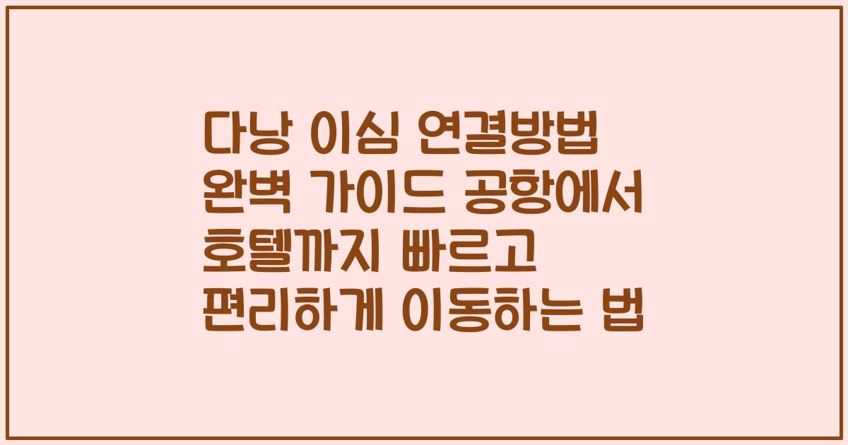 다낭 이심 연결방법 완벽 가이드 공항에서 호텔까지 빠르고 편리하게 이동하는 법