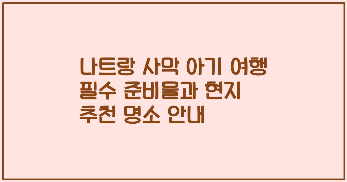 나트랑 사막 아기 여행 필수 준비물과 현지 추천 명소 안내