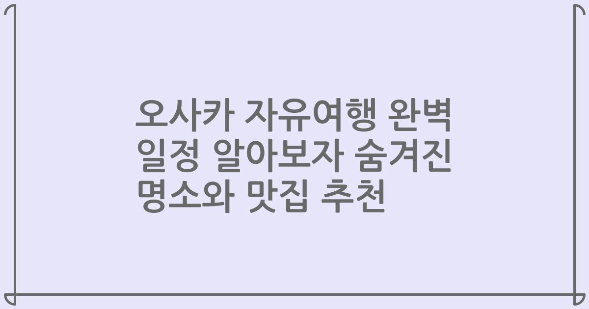 오사카 자유여행 완벽 일정 알아보자 숨겨진 명소와 맛집 추천