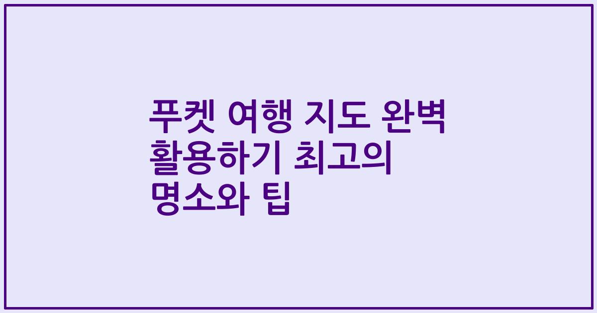 푸켓 여행 지도 완벽 활용하기 최고의 명소와 팁