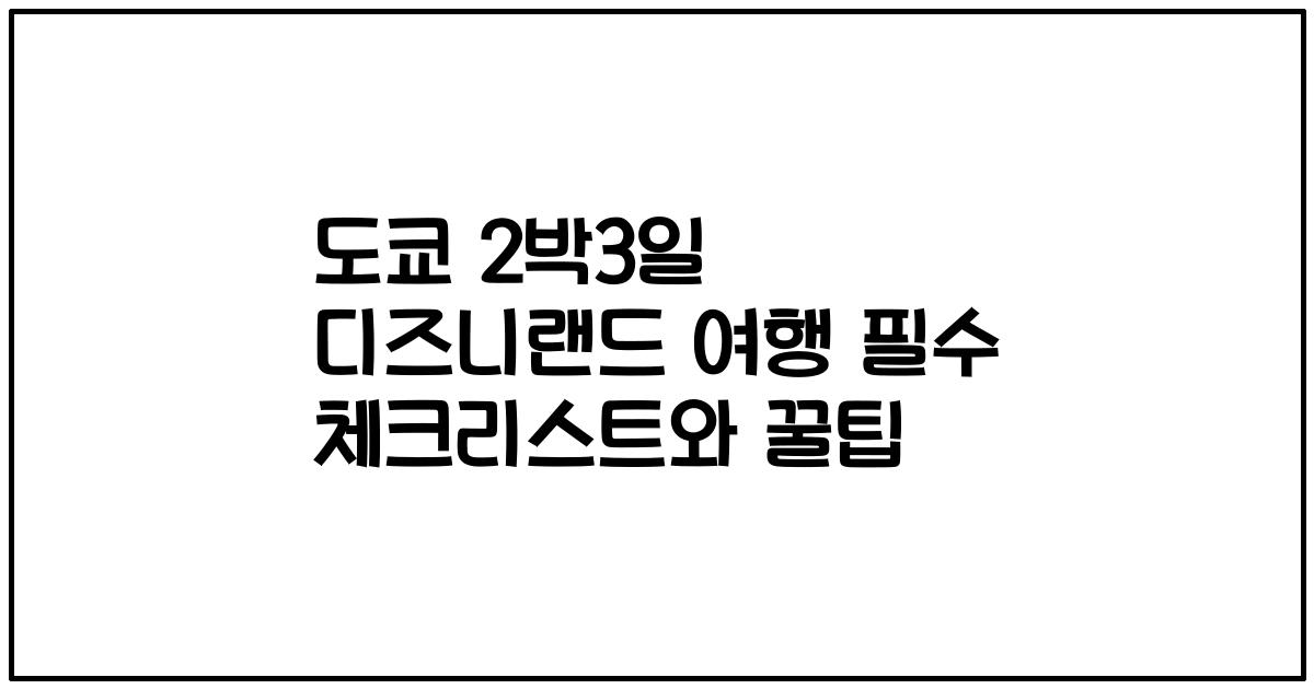도쿄 2박3일 디즈니랜드 여행 필수 체크리스트와 꿀팁