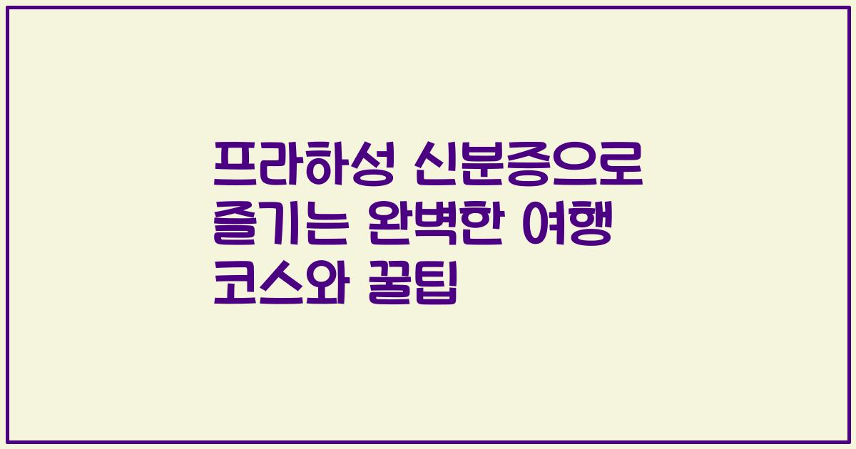 프라하성 신분증으로 즐기는 완벽한 여행 코스와 꿀팁