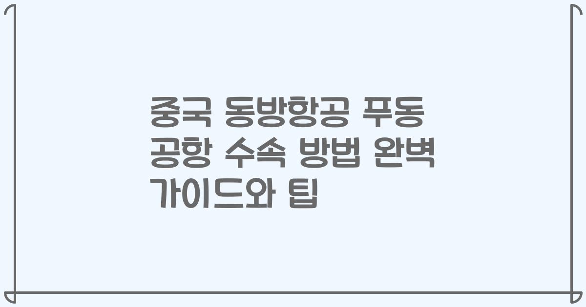 중국 동방항공 푸동 공항 수속 방법 완벽 가이드와 팁