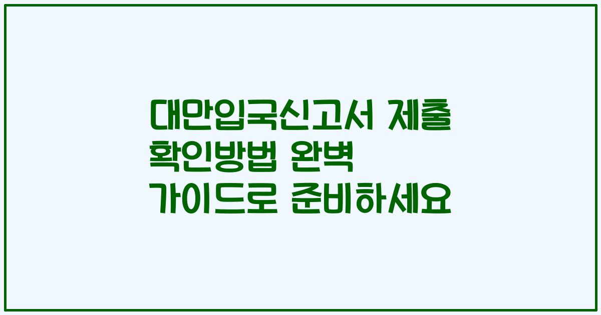 대만입국신고서 제출 확인방법 완벽 가이드로 준비하세요