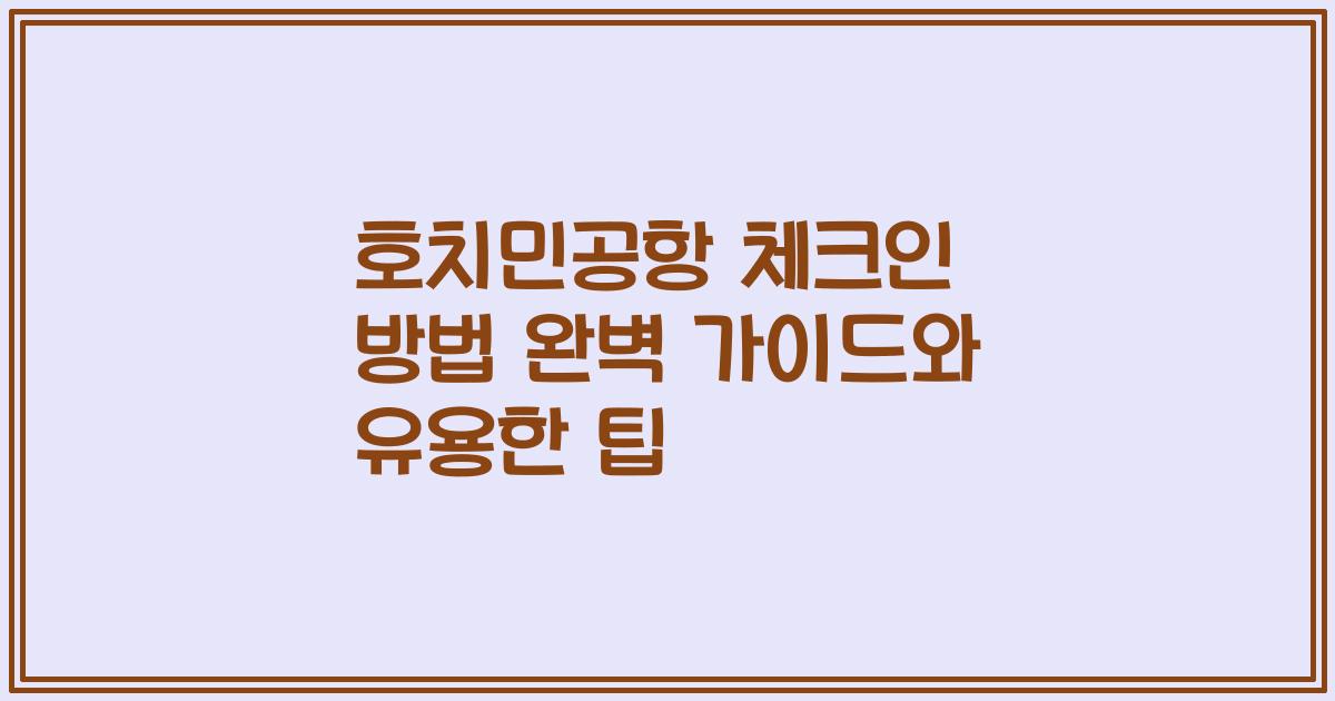 호치민공항 체크인 방법 완벽 가이드와 유용한 팁