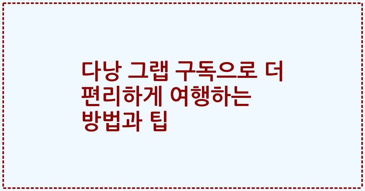 다낭 그랩 구독으로 더 편리하게 여행하는 방법과 팁