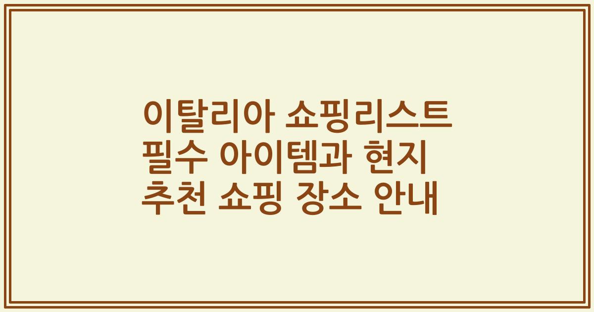이탈리아 쇼핑리스트 필수 아이템과 현지 추천 쇼핑 장소 안내