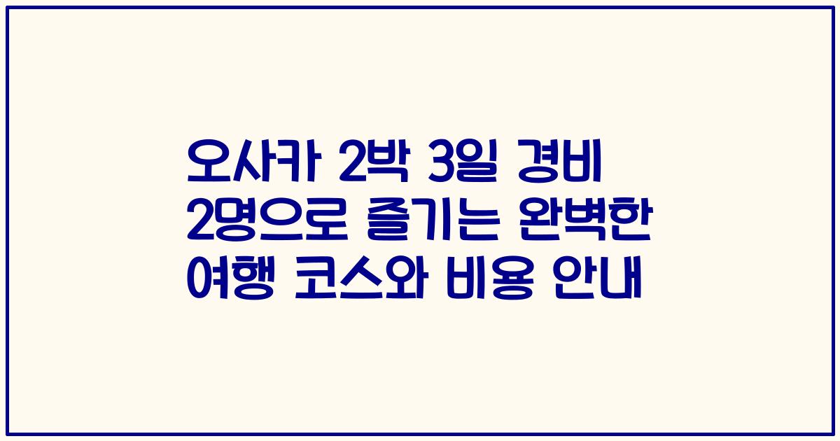 오사카 2박 3일 경비 2명으로 즐기는 완벽한 여행 코스와 비용 안내