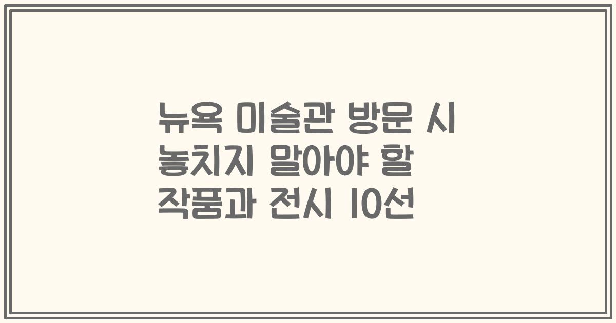 뉴욕 미술관 방문 시 놓치지 말아야 할 작품과 전시 10선