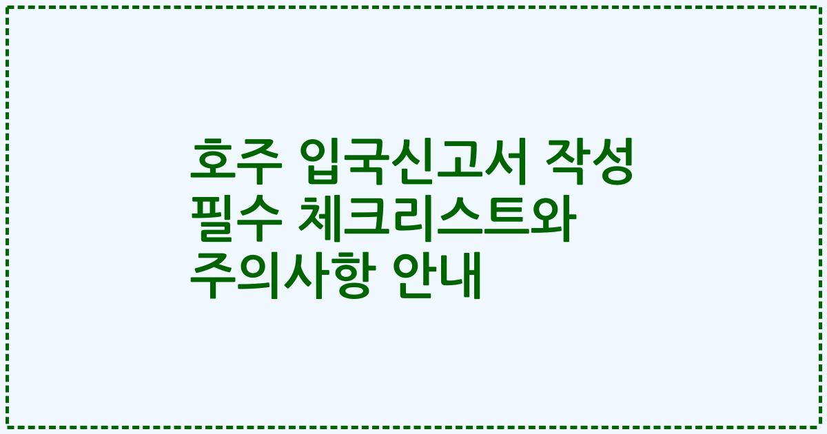 호주 입국신고서 작성 필수 체크리스트와 주의사항 안내